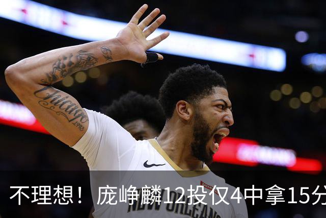 不理想！庞峥麟12投仅4中拿15分 正负值-5