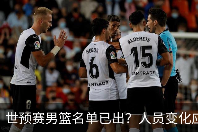 世预赛男篮名单已出？人员变化应该不大 周琦赵睿大概率回归