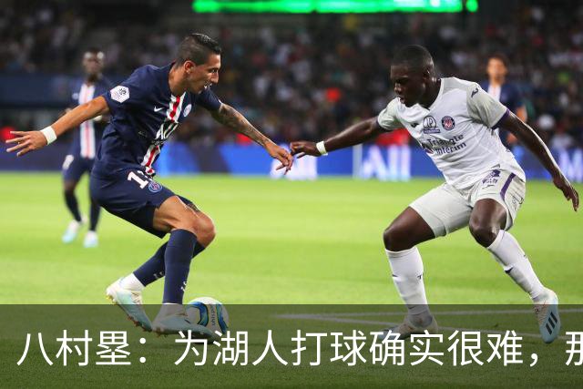 八村塁：为湖人打球确实很难，那里是很大的舞台
