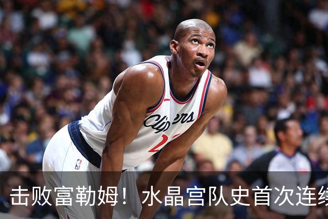 击败富勒姆！水晶宫队史首次连续三个赛季进入联赛杯8强