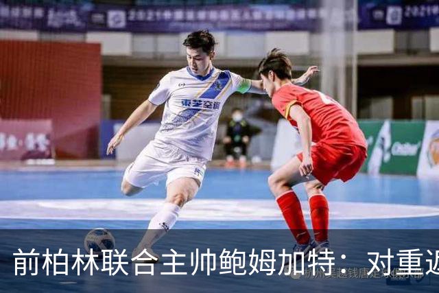 前柏林联合主帅鲍姆加特：对重返教练席持开放态度，暂无邀约