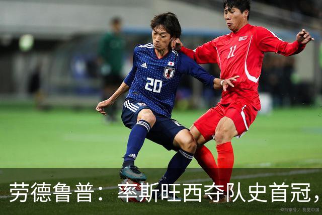 劳德鲁普：率斯旺西夺队史首冠，不知他们何时再赢一个