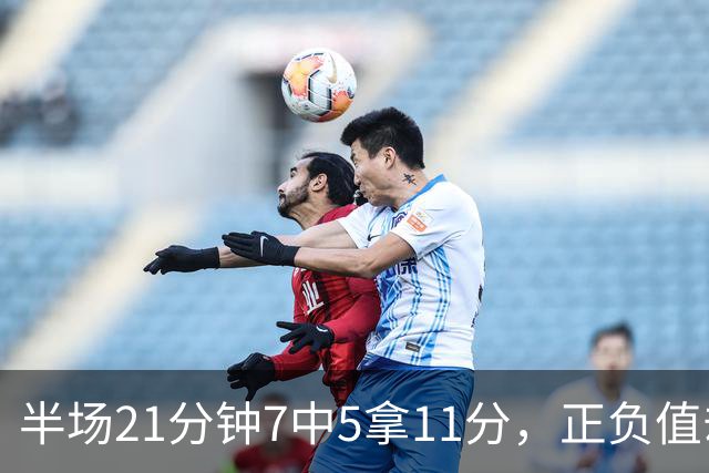 半场21分钟7中5拿11分，正负值却是-6