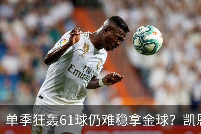 单季狂轰61球仍难稳拿金球？凯恩面临雅马尔与姆巴佩强力挑战