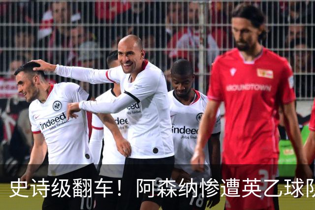 史诗级翻车！阿森纳惨遭英乙球队淘汰！阿尔特塔颜面尽失