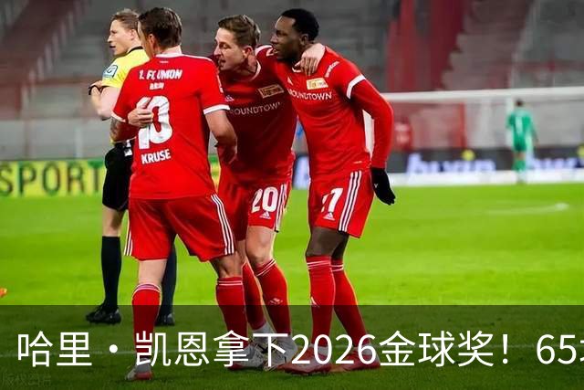 哈里·凯恩拿下2026金球奖！65场轰73球，拜仁苦等45年终于圆梦