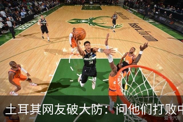 土耳其网友破大防：问他们打败中国多少次，被AI一句话终结了比赛
