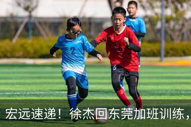 宏远速递！徐杰回东莞加班训练，徐昕归队心切，王仕鹏预言成真！