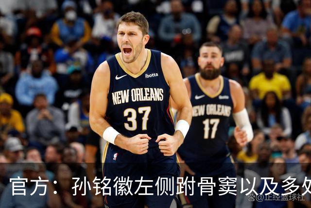官方：孙铭徽左侧跗骨窦以及多处韧带损伤，预计休战4-6周