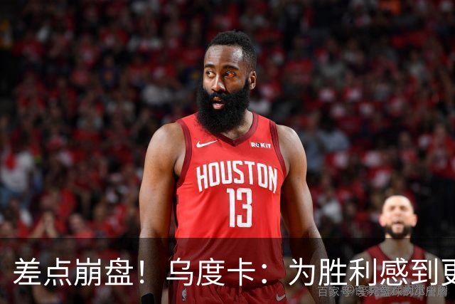 差点崩盘！乌度卡：为胜利感到更开心 对收官阶段不沮丧
