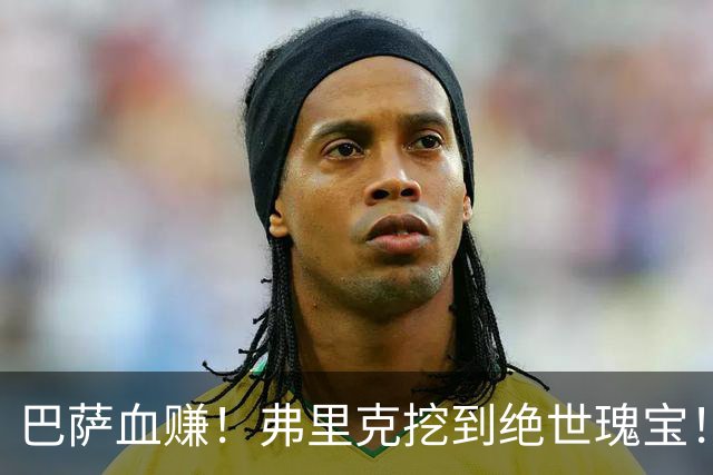 巴萨血赚！弗里克挖到绝世瑰宝！诺坎普新星天赋比肩亚马尔
