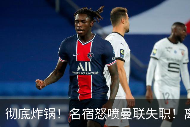 彻底炸锅！名宿怒喷曼联失职！离谱安排坑惨卡里克