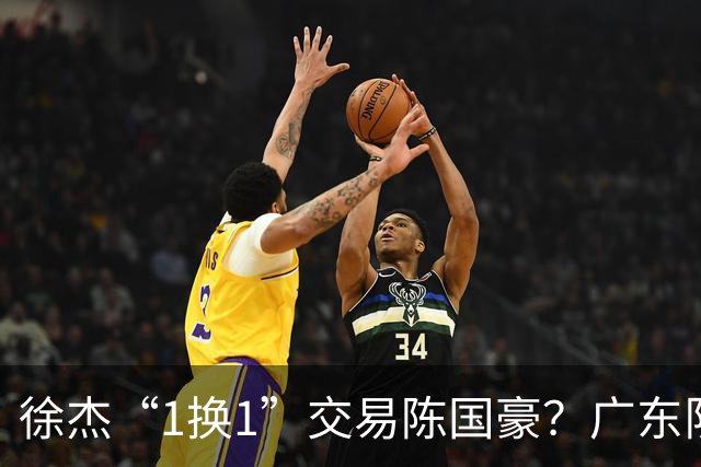 徐杰“1换1”交易陈国豪？广东队迎来重大利好，保底总决赛
