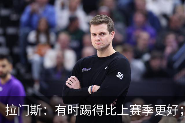 拉门斯：有时踢得比上赛季更好；但我们确实要找回拼搏精神