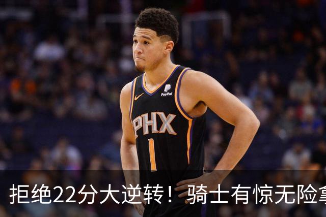拒绝22分大逆转！骑士有惊无险拿到首胜，哈登8中1轰12分8助
