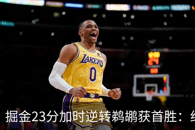 掘金23分加时逆转鹈鹕获首胜：约基奇35+15+10 穆雷42+8三分