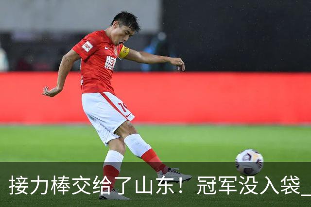 接力棒交给了山东！冠军没入袋 李国旭：你要永远相信大连队，大连队不掉链子