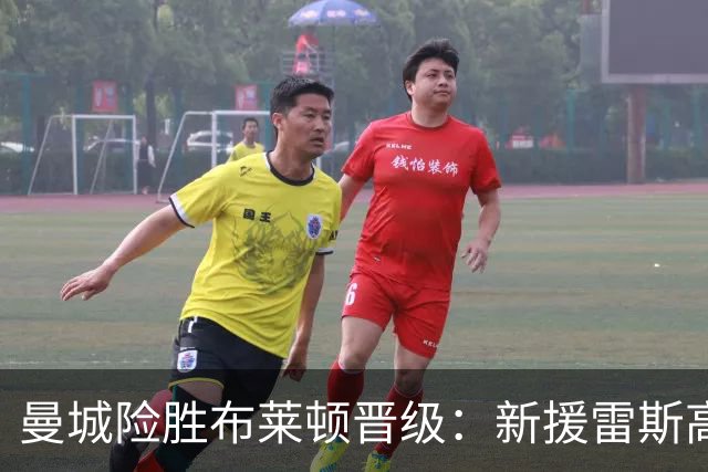 曼城险胜布莱顿晋级：新援雷斯高光表现与防线隐患并存