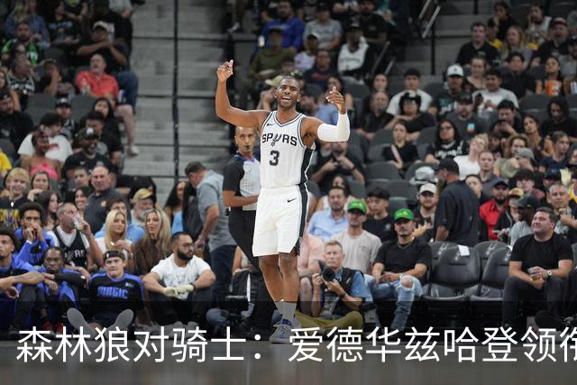 森林狼对骑士：爱德华兹哈登领衔，两队伤情成看点