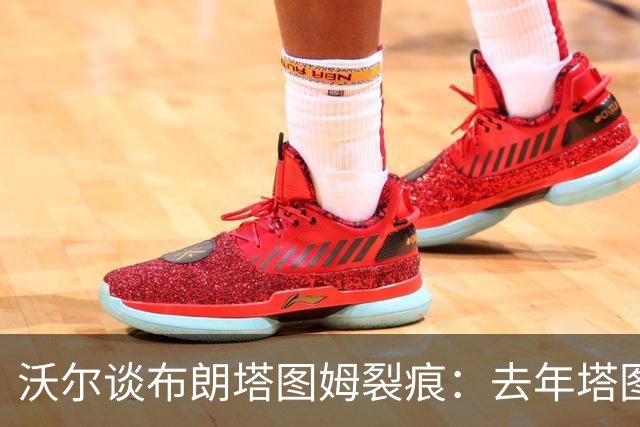 沃尔谈布朗塔图姆裂痕：去年塔图姆的复出是导火索