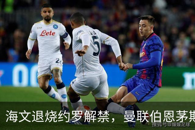 海文退烧约罗解禁，曼联伯恩茅斯之战迎心理转折