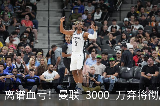 离谱血亏！曼联 3000 万弃将彻底封神！实力碾压全欧