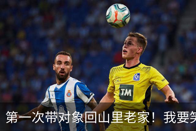 第一次带对象回山里老家！我要笑死在评论区了