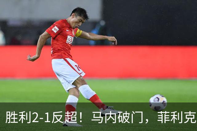 胜利2-1反超！马内破门，菲利克斯踢呲变助攻
