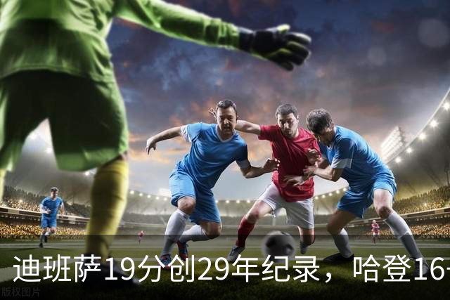 迪班萨19分创29年纪录，哈登16+6探花郎5三分，骑士送奇才17连败