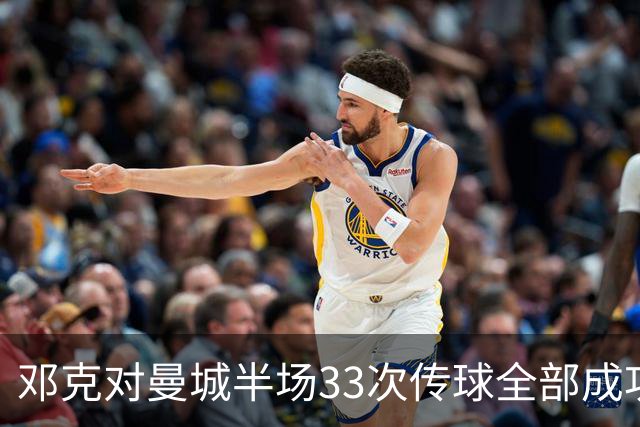 邓克对曼城半场33次传球全部成功，是场上唯一传球零失误球员