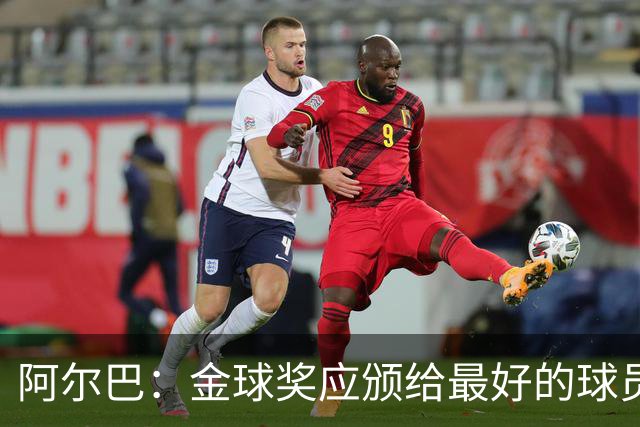 阿尔巴：金球奖应颁给最好的球员，对我而言就是梅西