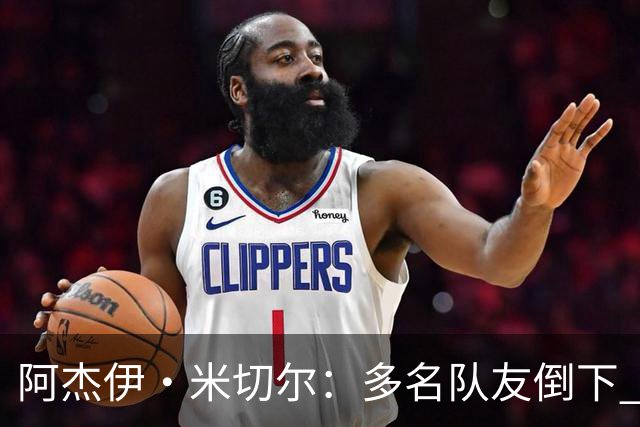 阿杰伊·米切尔：多名队友倒下 我知道自己必须打得更有侵略性