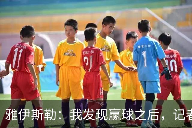 雅伊斯勒：我发现赢球之后，记者问我的问题就少了