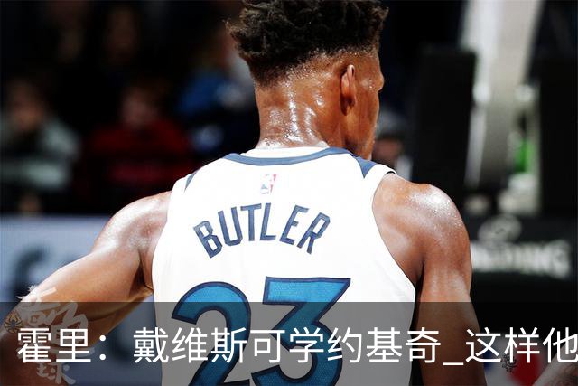 霍里：戴维斯可学约基奇 这样他或许可以拿MVP