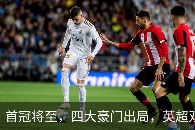 首冠将至，四大豪门出局，英超双雄剑指冠军，有望会师半决赛