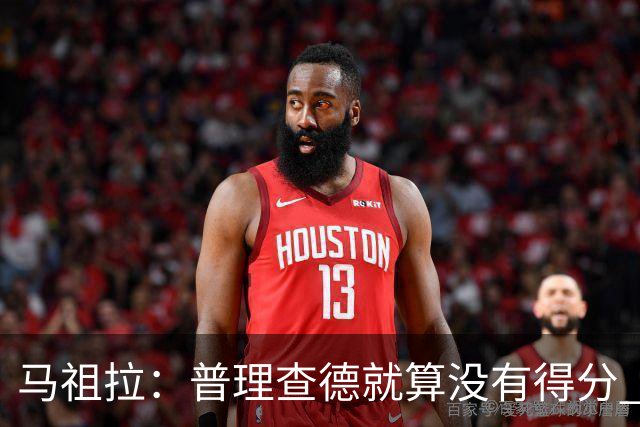 马祖拉：普理查德就算没有得分 也依然能深度影响比赛 帮球队赢球
