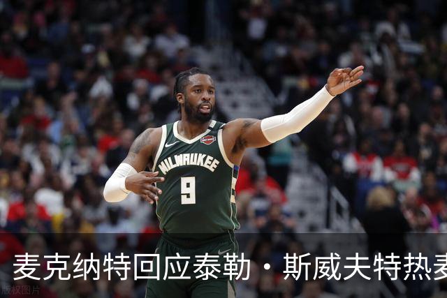 麦克纳特回应泰勒·斯威夫特热麦事件：那句话是随口一说