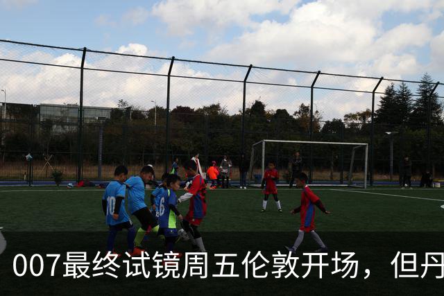 007最终试镜周五伦敦开场，但丹尼尔克雷格两年前就押了奥康纳