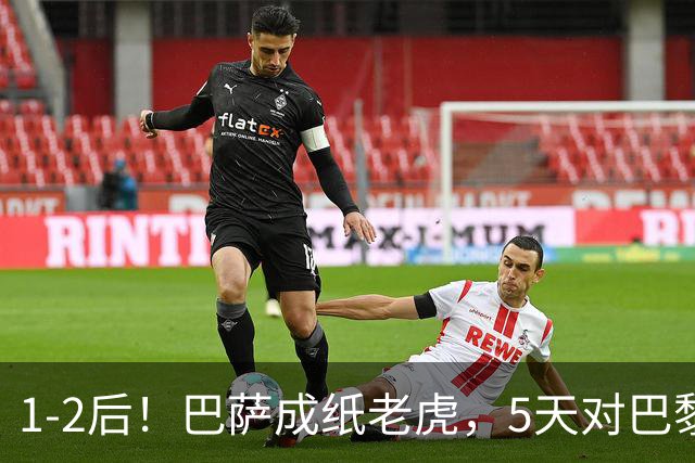 1-2后！巴萨成纸老虎，5天对巴黎+皇马全输现形，穆帅上演名场面