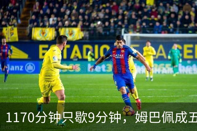 1170分钟只歇9分钟，姆巴佩成五大联赛最累外场球员