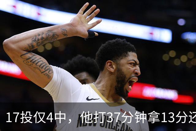 17投仅4中，他打37分钟拿13分还送出3次失误