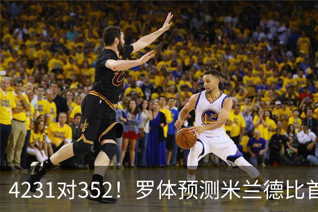 4231对352！罗体预测米兰德比首发：魔笛拉比奥出战 皮奥搭图拉姆