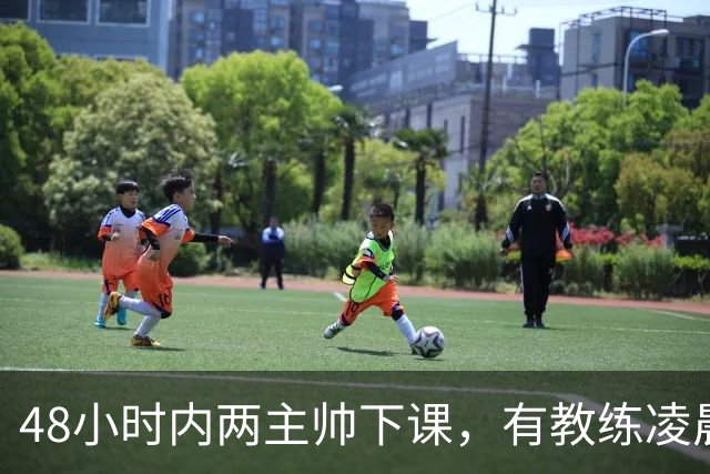48小时内两主帅下课，有教练凌晨3点还在通电话