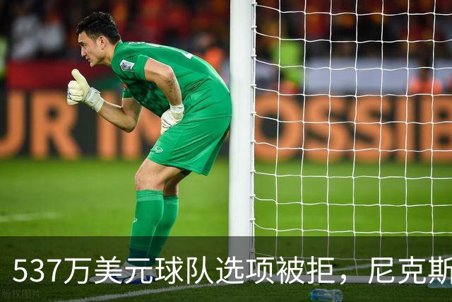 537万美元球队选项被拒，尼克斯为薪资空间放手达迪耶