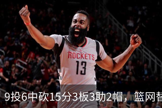 9投6中砍15分3板3助2帽，篮网替补22分钟打满火力