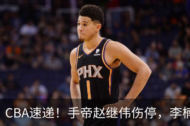 CBA速递！手帝赵继伟伤停，李楠吃一堑长一智，赵柏清日本联赛MVP！