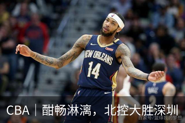 CBA｜酣畅淋漓，北控大胜深圳