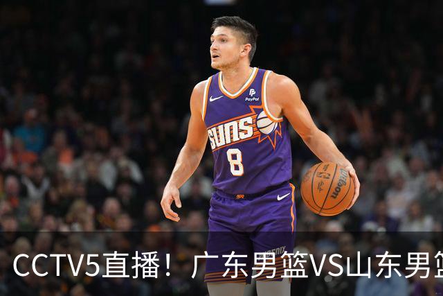 CCTV5直播！广东男篮VS山东男篮，赛前带来广东男篮徐杰、胡明轩、崔永熙以及山东男篮邱彪的最新消息