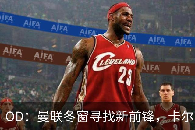 OD：曼联冬窗寻找新前锋，卡尔弗特-勒温续约或搅黄交易